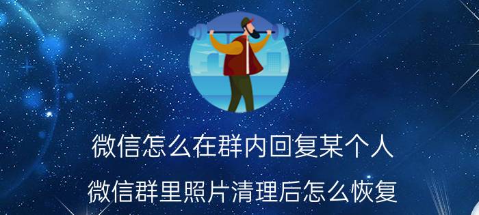 微信怎么在群内回复某个人 微信群里照片清理后怎么恢复？